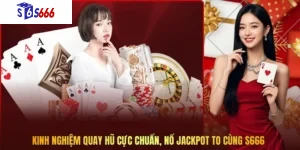 Kinh nghiệm quay hũ cực chuẩn, nổ Jackpot to cùng S666